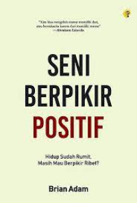 Image of Seni Berpikir Positif : Hidup Sudah Rumit, Masih Mau Berpikir Ribet